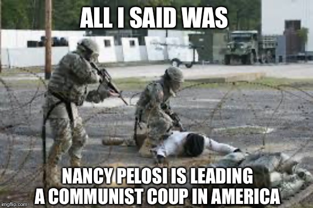 ALL I SAID WAS; NANCY PELOSI IS LEADING A COMMUNIST COUP IN AMERICA | image tagged in political meme,nancy pelosi,communists,liberal logic,impeach trump,trump impeachment | made w/ Imgflip meme maker