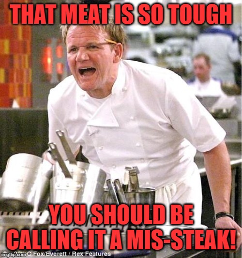 Gordon Gets Tough | THAT MEAT IS SO TOUGH; YOU SHOULD BE CALLING IT A MIS-STEAK! | image tagged in memes,chef gordon ramsay,steak,cooking,angry chef gordon ramsay | made w/ Imgflip meme maker