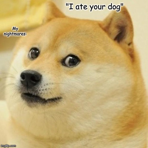 Doge Meme | "I ate your dog"; My nightmares: | image tagged in memes,doge | made w/ Imgflip meme maker