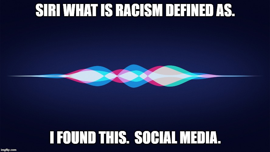 siri | SIRI WHAT IS RACISM DEFINED AS. I FOUND THIS.  SOCIAL MEDIA. | image tagged in siri | made w/ Imgflip meme maker