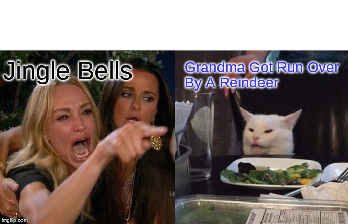 Woman Yelling At Cat Meme | Jingle Bells; Grandma Got Run Over
By A Reindeer | image tagged in memes,woman yelling at cat | made w/ Imgflip meme maker