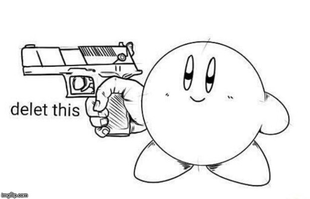 Kirby delet this | image tagged in kirby delet this | made w/ Imgflip meme maker