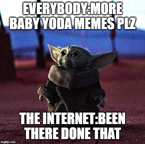 Baby Yoda | EVERYBODY:MORE BABY YODA MEMES PLZ; THE INTERNET:BEEN THERE DONE THAT | image tagged in baby yoda | made w/ Imgflip meme maker