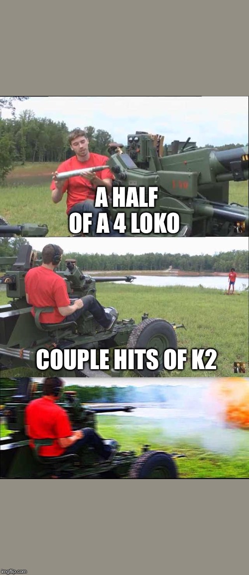 Fps russia | A HALF OF A 4 LOKO; COUPLE HITS OF K2 | image tagged in fps russia | made w/ Imgflip meme maker