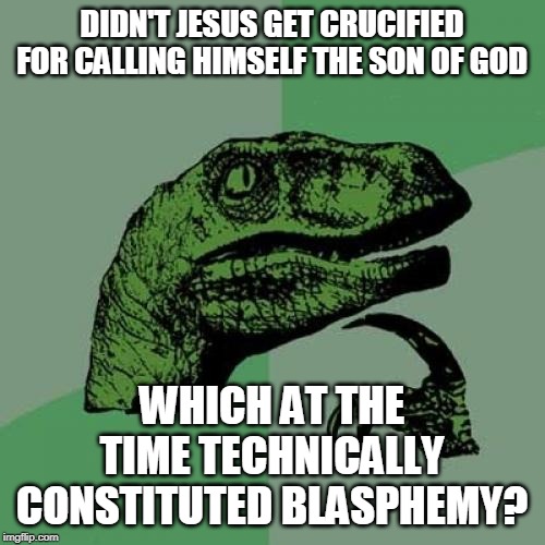 Philosoraptor Meme | DIDN'T JESUS GET CRUCIFIED FOR CALLING HIMSELF THE SON OF GOD WHICH AT THE TIME TECHNICALLY CONSTITUTED BLASPHEMY? | image tagged in memes,philosoraptor | made w/ Imgflip meme maker
