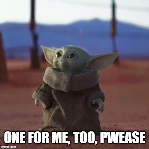 Baby Yoda | ONE FOR ME, TOO, PWEASE | image tagged in baby yoda | made w/ Imgflip meme maker