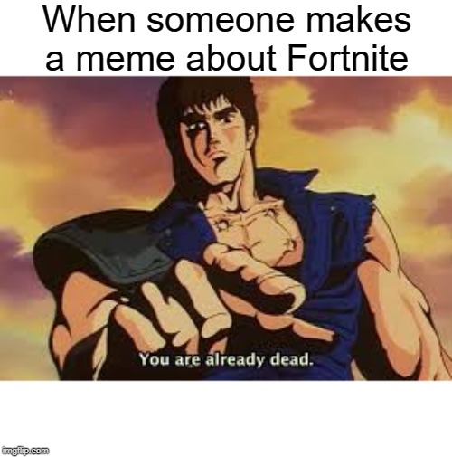 Fortnite dead | When someone makes a meme about Fortnite | image tagged in you are already dead,funny,memes,fortnite,dead | made w/ Imgflip meme maker