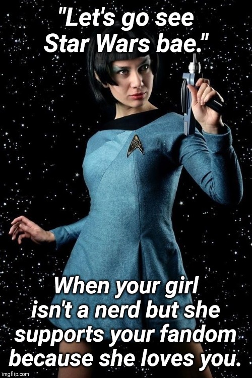 "Let's go see Star Wars bae."; When your girl isn't a nerd but she supports your fandom because she loves you. | image tagged in star wars,star trek,nerd,romance,funny memes | made w/ Imgflip meme maker