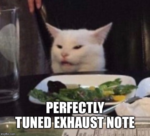 PERFECTLY TUNED EXHAUST NOTE | made w/ Imgflip meme maker