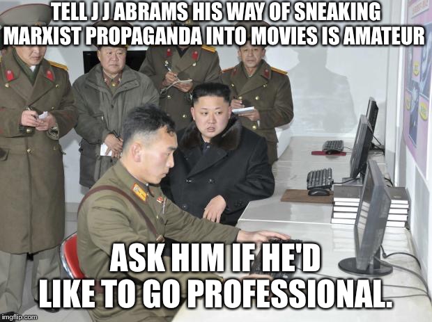 North Korean Computer | TELL J J ABRAMS HIS WAY OF SNEAKING MARXIST PROPAGANDA INTO MOVIES IS AMATEUR; ASK HIM IF HE'D LIKE TO GO PROFESSIONAL. | image tagged in north korean computer | made w/ Imgflip meme maker