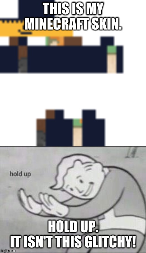 THIS IS MY MINECRAFT SKIN. HOLD UP.
IT ISN'T THIS GLITCHY! | image tagged in fallout hold up | made w/ Imgflip meme maker