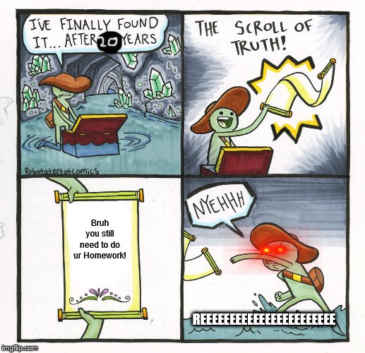 The Scroll Of Truth Meme | Bruh you still need to do ur Homework! REEEEEEEEEEEEEEEEEEEEEEE | image tagged in memes,the scroll of truth | made w/ Imgflip meme maker