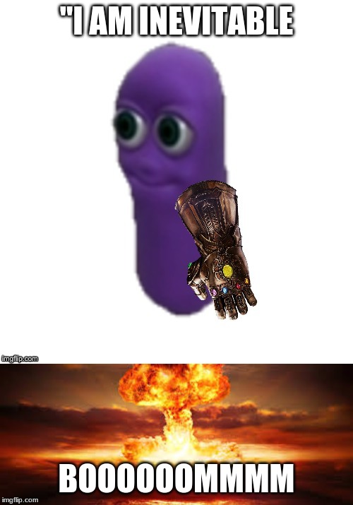 "I AM INEVITABLE; BOOOOOOMMMM | image tagged in beanos is inevitable | made w/ Imgflip meme maker