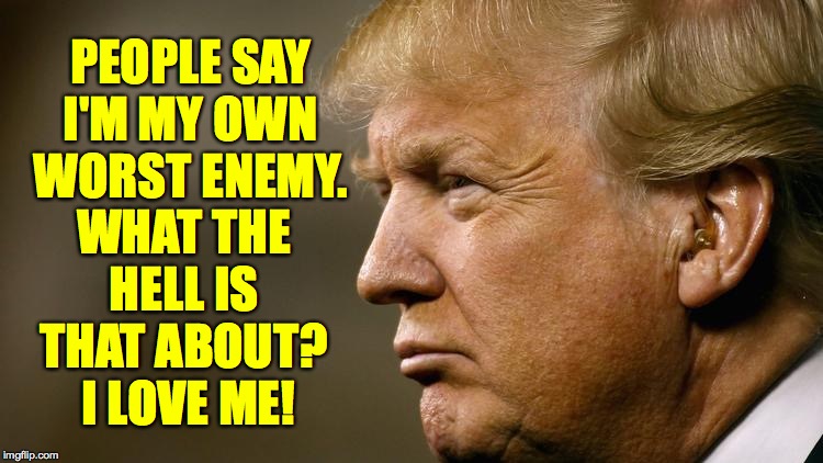 He's just like the Clarence Boddicker character in Robocop. | PEOPLE SAY
I'M MY OWN
WORST ENEMY. WHAT THE HELL IS THAT ABOUT?  I LOVE ME! | image tagged in trump thinking,memes,he's in violation of code | made w/ Imgflip meme maker
