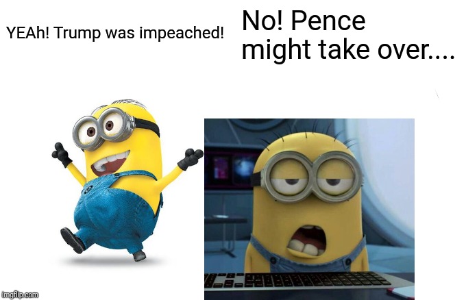 Woman Yelling At Cat Meme | YEAh! Trump was impeached! No! Pence might take over.... | image tagged in memes,woman yelling at cat | made w/ Imgflip meme maker