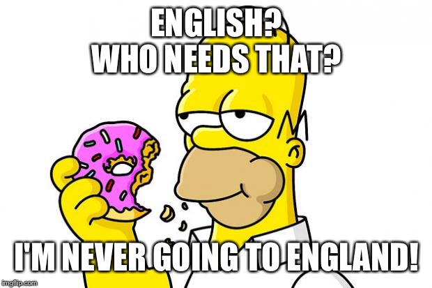 Homer Simpson Donut | ENGLISH?
WHO NEEDS THAT? I'M NEVER GOING TO ENGLAND! | image tagged in homer simpson donut | made w/ Imgflip meme maker
