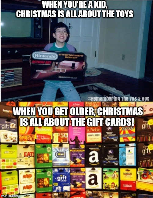 Christmas | WHEN YOU'RE A KID, CHRISTMAS IS ALL ABOUT THE TOYS; WHEN YOU GET OLDER, CHRISTMAS IS ALL ABOUT THE GIFT CARDS! | image tagged in christmas,toys,gift cards,meme | made w/ Imgflip meme maker