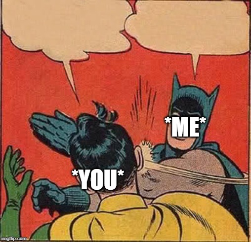 Batman Slapping Robin Meme | *YOU* *ME* | image tagged in memes,batman slapping robin | made w/ Imgflip meme maker