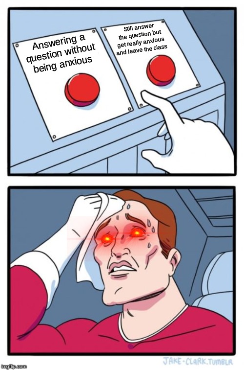 Two Buttons Meme | Still answer the question but get really anxious and leave the class; Answering a question without being anxious | image tagged in memes,two buttons | made w/ Imgflip meme maker