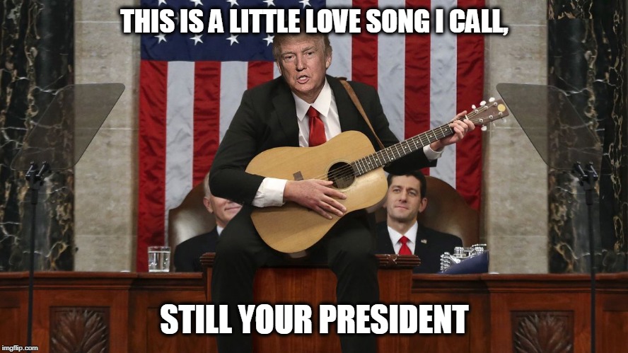 Everybody sing along! | THIS IS A LITTLE LOVE SONG I CALL, STILL YOUR PRESIDENT | image tagged in trump,still your president,post impeachment | made w/ Imgflip meme maker