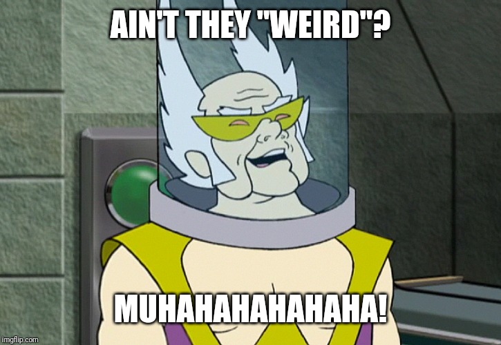 Dr weird | AIN'T THEY "WEIRD"? MUHAHAHAHAHAHA! | image tagged in dr weird | made w/ Imgflip meme maker