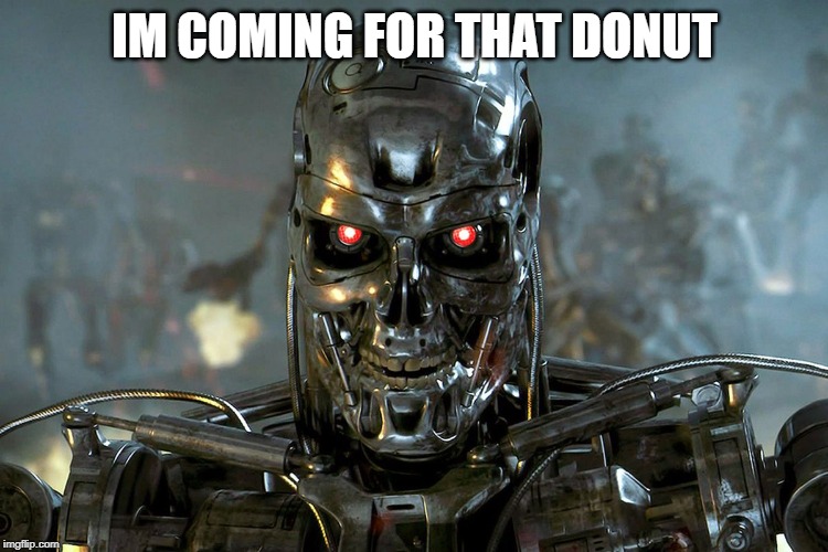 IM COMING FOR THAT DONUT | image tagged in terminator | made w/ Imgflip meme maker