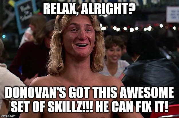 RELAX, ALRIGHT? DONOVAN'S GOT THIS AWESOME SET OF SKILLZ!!! HE CAN FIX IT! | made w/ Imgflip meme maker