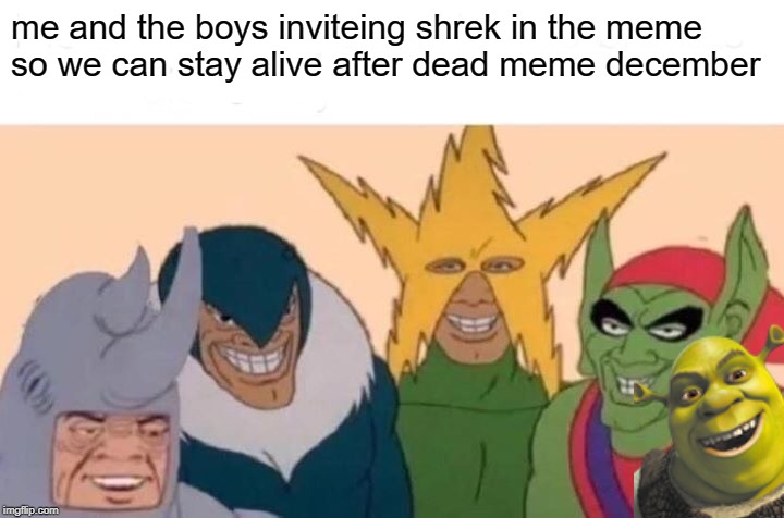 Me And The Boys | me and the boys inviteing shrek in the meme 
so we can stay alive after dead meme december | image tagged in memes,me and the boys | made w/ Imgflip meme maker