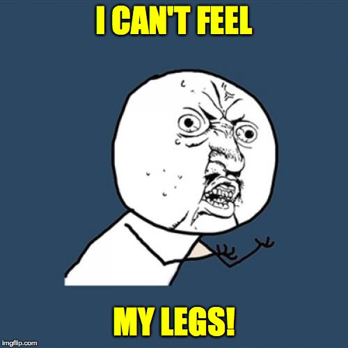 Y U No draw me like one o' them French gals?  The ones with legs! | I CAN'T FEEL; MY LEGS! | image tagged in memes,y u no,help me,that's pretty insensitive,won't you help | made w/ Imgflip meme maker