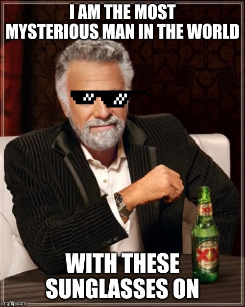 The Most Interesting Man In The World Meme | I AM THE MOST MYSTERIOUS MAN IN THE WORLD; WITH THESE SUNGLASSES ON | image tagged in memes,the most interesting man in the world | made w/ Imgflip meme maker