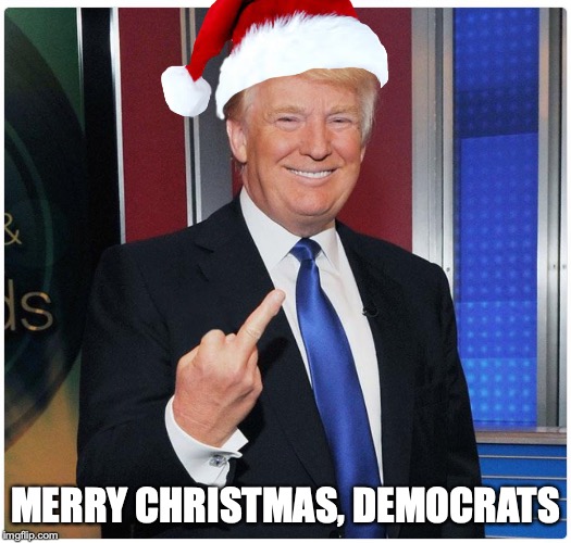 MERRY CHRISTMAS, DEMOCRATS | image tagged in trump,democrats | made w/ Imgflip meme maker