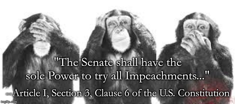 GOP at impeachment hearing | "The Senate shall have the sole Power to try all Impeachments..."; --Article I, Section 3, Clause 6 of the U.S. Constitution | image tagged in gop at impeachment hearing | made w/ Imgflip meme maker