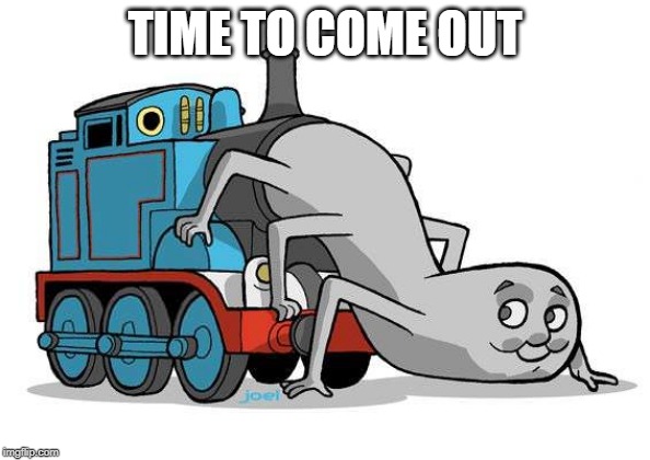 long train from hell | TIME TO COME OUT | image tagged in thomas the tank engine,fun,extra-hell,scary | made w/ Imgflip meme maker