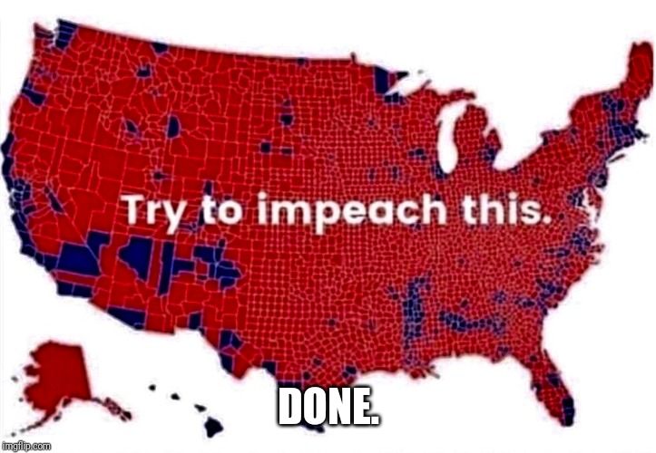 Promise kept | DONE. | image tagged in impeach trump,donald trump is an idiot | made w/ Imgflip meme maker