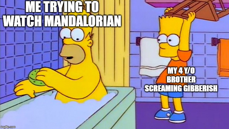 bart hitting homer with a chair | ME TRYING TO WATCH MANDALORIAN; MY 4 Y/O BROTHER SCREAMING GIBBERISH | image tagged in bart hitting homer with a chair | made w/ Imgflip meme maker