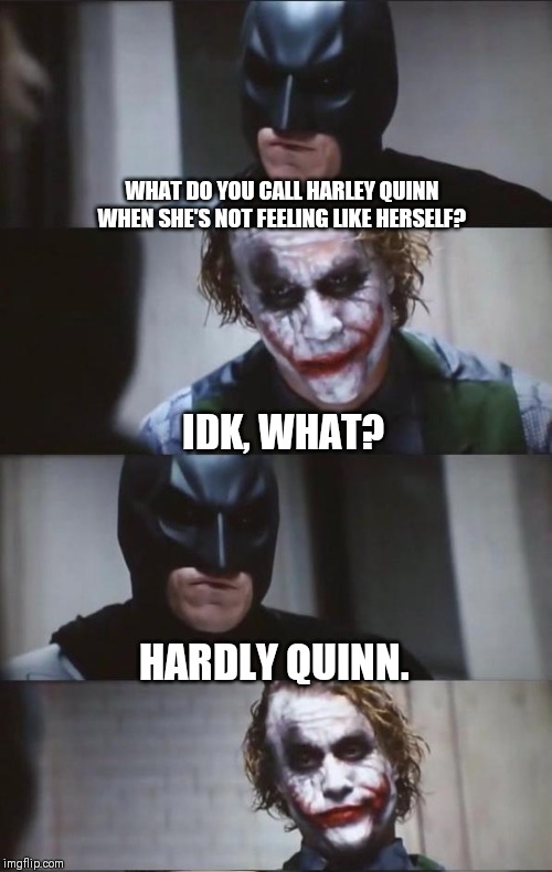 Batman and Joker | WHAT DO YOU CALL HARLEY QUINN WHEN SHE'S NOT FEELING LIKE HERSELF? IDK, WHAT? HARDLY QUINN. | image tagged in batman and joker,harley quinn | made w/ Imgflip meme maker