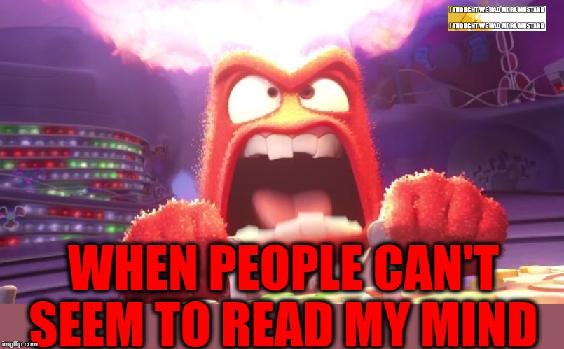 Read My Mind | WHEN PEOPLE CAN'T SEEM TO READ MY MIND | image tagged in inside out anger | made w/ Imgflip meme maker