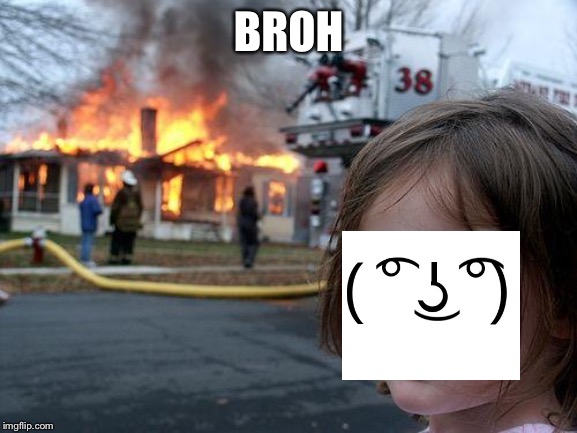 Disaster Girl Meme | BROH | image tagged in memes,disaster girl | made w/ Imgflip meme maker