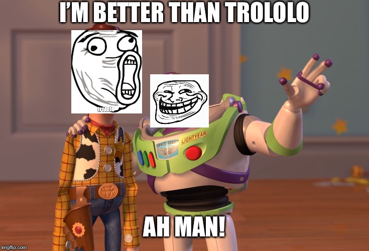 X, X Everywhere Meme | I’M BETTER THAN TROLOLO; AH MAN! | image tagged in memes,x x everywhere | made w/ Imgflip meme maker