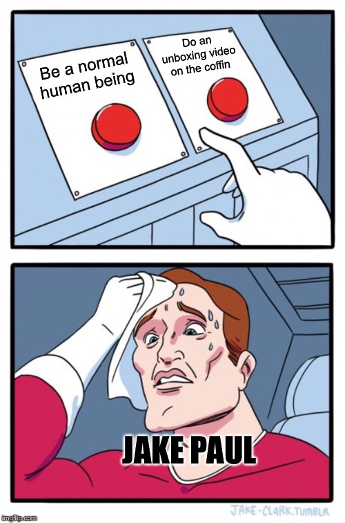 Two Buttons | Do an unboxing video on the coffin; Be a normal human being; JAKE PAUL | image tagged in memes,two buttons | made w/ Imgflip meme maker