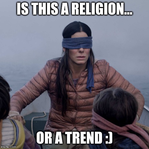 Bird Box Meme | IS THIS A RELIGION... OR A TREND :) | image tagged in memes,bird box | made w/ Imgflip meme maker