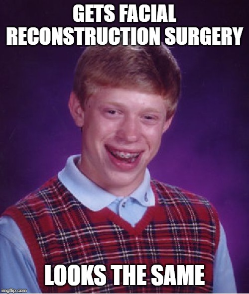 Bad Luck Brian surgery | GETS FACIAL RECONSTRUCTION SURGERY; LOOKS THE SAME | image tagged in memes,bad luck brian | made w/ Imgflip meme maker