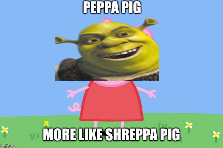 Peppa Pig | PEPPA PIG; MORE LIKE SHREPPA PIG | image tagged in peppa pig | made w/ Imgflip meme maker