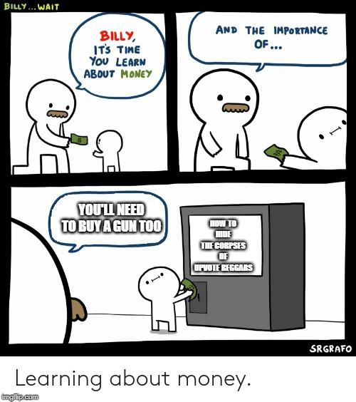 Billy Learning About Money | HOW TO HIDE THE CORPSES OF UPVOTE BEGGARS; YOU'LL NEED TO BUY A GUN TOO | image tagged in billy learning about money | made w/ Imgflip meme maker