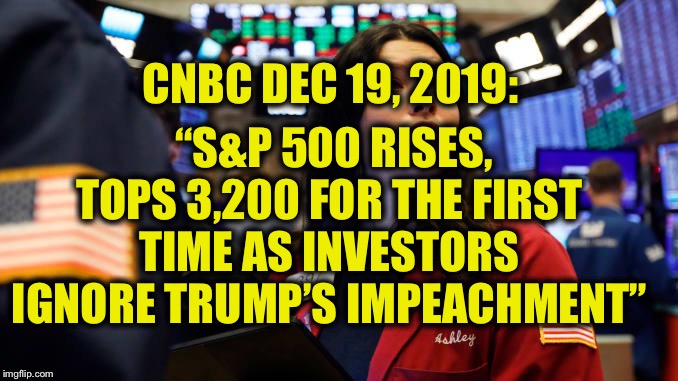 We’re on to your little game here, Demo-rats | “S&P 500 RISES, TOPS 3,200 FOR THE FIRST TIME AS INVESTORS IGNORE TRUMP’S IMPEACHMENT”; CNBC DEC 19, 2019: | image tagged in trump impeachment,democrats,nancy pelosi,adam schiff | made w/ Imgflip meme maker