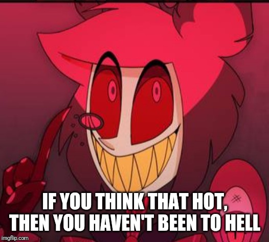 IF YOU THINK THAT HOT, THEN YOU HAVEN'T BEEN TO HELL | made w/ Imgflip meme maker