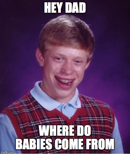 Bad Luck Brian Meme | HEY DAD; WHERE DO BABIES COME FROM | image tagged in memes,bad luck brian | made w/ Imgflip meme maker