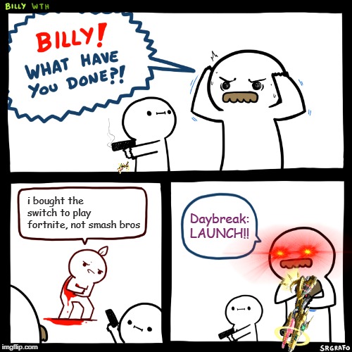 Billy, What Have You Done | i bought the switch to play fortnite, not smash bros; Daybreak: LAUNCH!! | image tagged in billy what have you done | made w/ Imgflip meme maker
