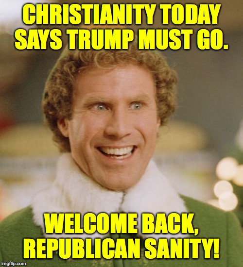 It's refreshing! | CHRISTIANITY TODAY SAYS TRUMP MUST GO. WELCOME BACK, REPUBLICAN SANITY! | image tagged in memes,buddy the elf,gotta go,trump impeachment,where were you | made w/ Imgflip meme maker
