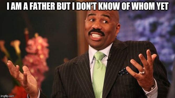 I AM A FATHER BUT I DON'T KNOW OF WHOM YET | image tagged in memes,steve harvey | made w/ Imgflip meme maker